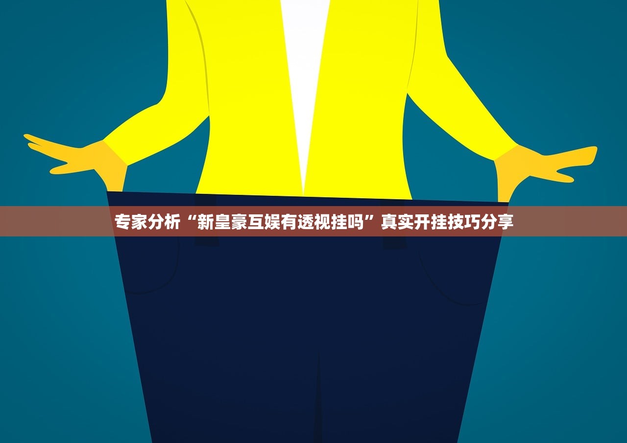 专家分析“新皇豪互娱有透视挂吗”真实开挂技巧分享