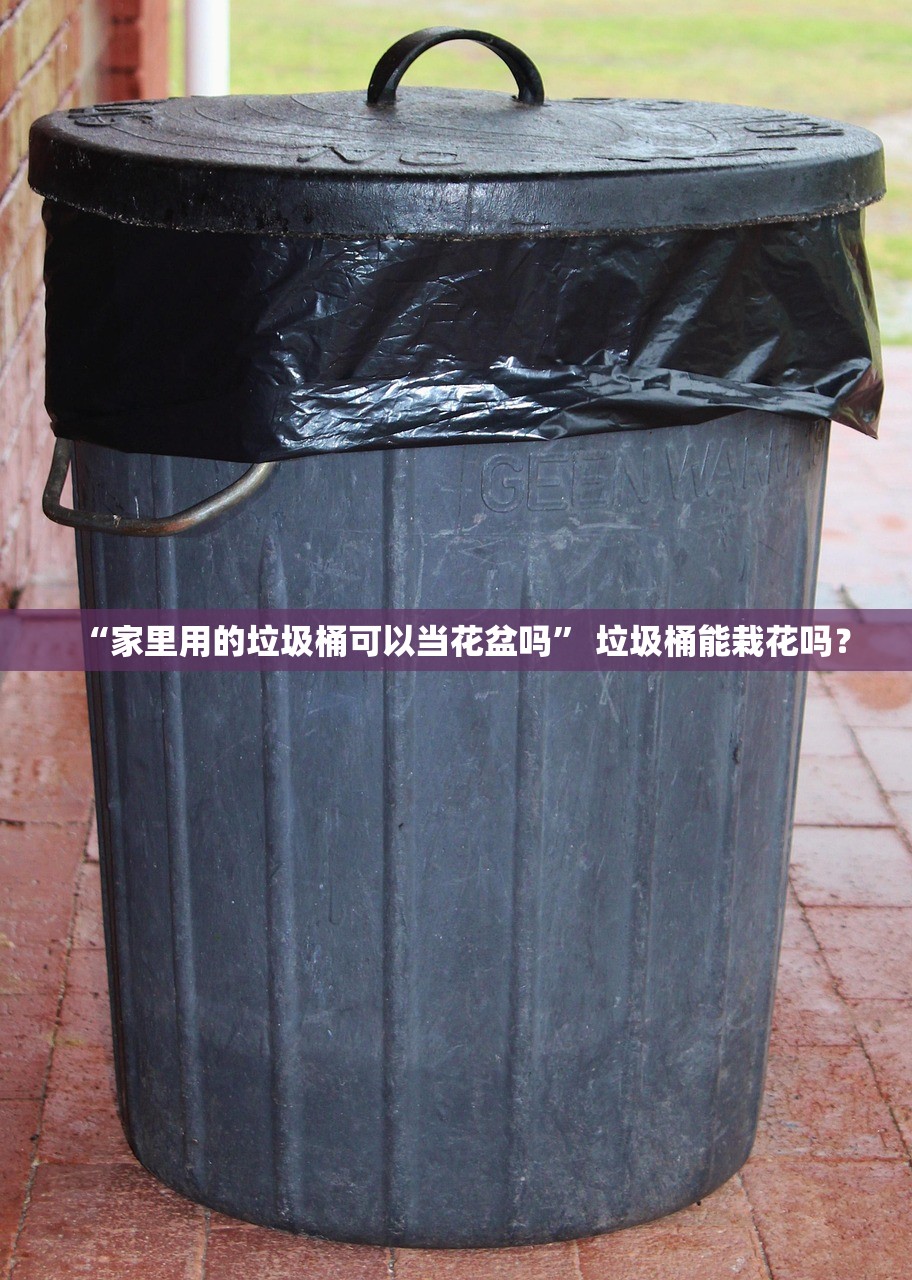 “家里用的垃圾桶可以当花盆吗” 垃圾桶能栽花吗？