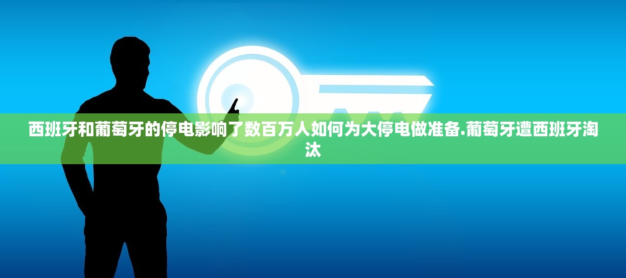 西班牙和葡萄牙的停电影响了数百万人如何为大停电做准备.葡萄牙遭西班牙淘汰 西班牙和葡萄牙的停电影响了数百万人如何为大停电做准备.葡萄牙遭西班牙淘汰