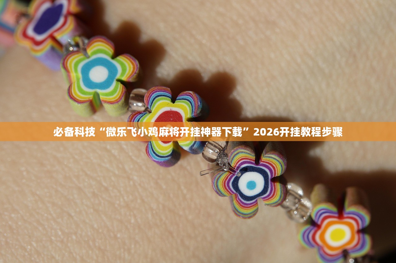 必备科技“微乐飞小鸡麻将开挂神器下载”2026开挂教程步骤