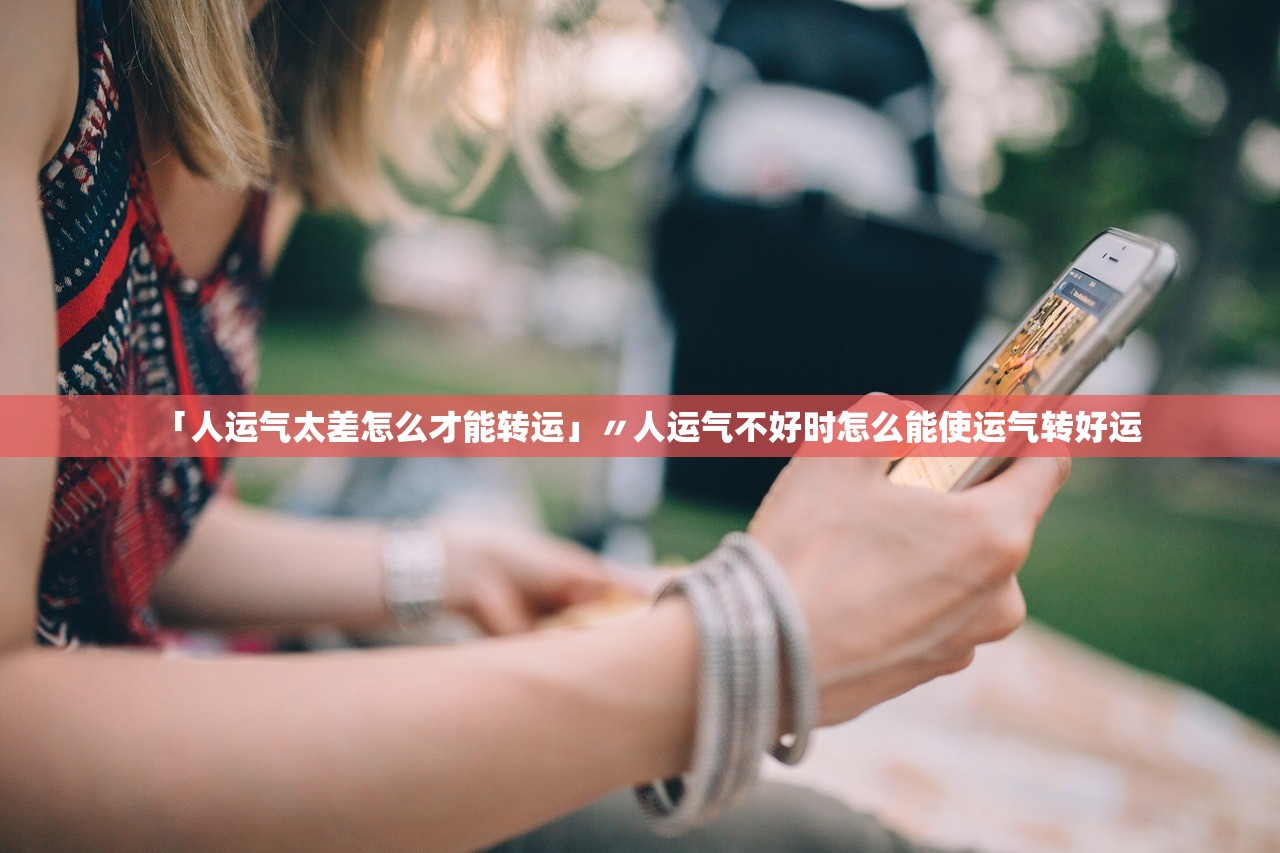 「人运气太差怎么才能转运」〃人运气不好时怎么能使运气转好运