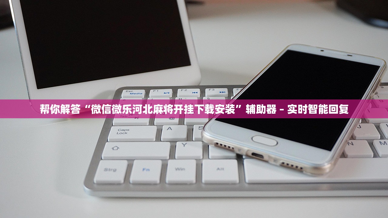帮你解答“微信微乐河北麻将开挂下载安装”辅助器 – 实时智能回复