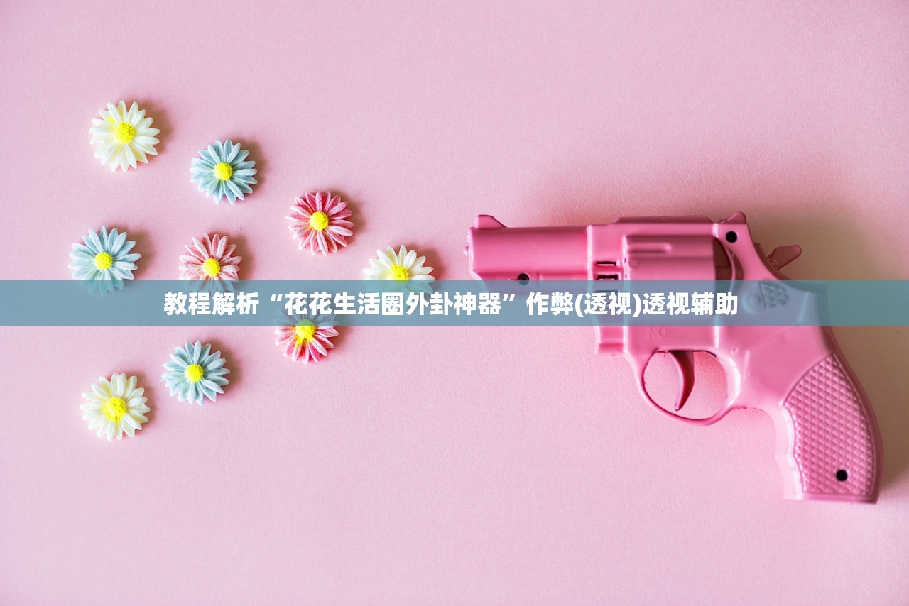 教程解析“花花生活圈外卦神器”作弊(透视)透视辅助 