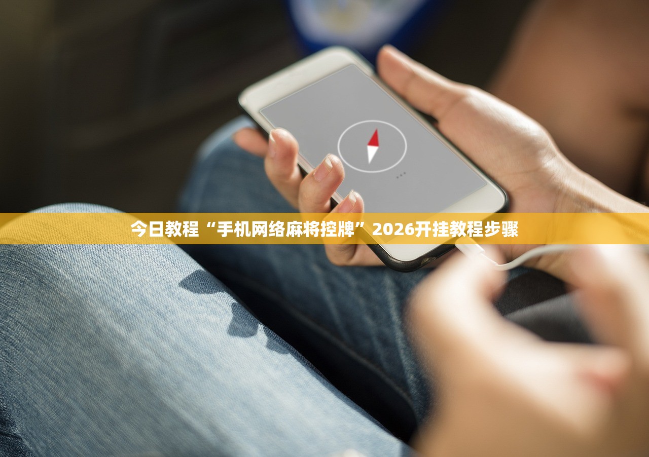 今日教程“手机网络麻将控牌	”2026开挂教程步骤