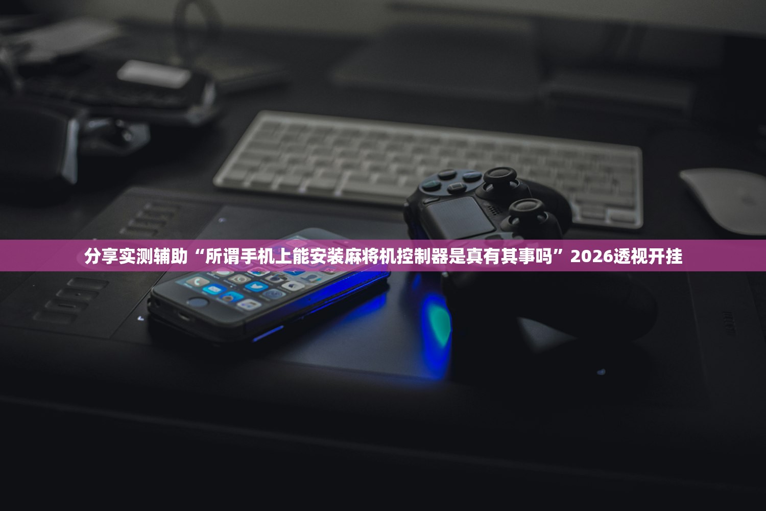 分享实测辅助“所谓手机上能安装麻将机控制器是真有其事吗”2026透视开挂