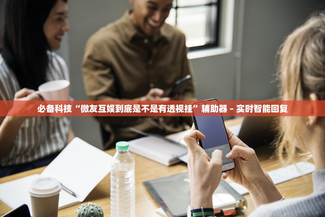 必备科技“微友互娱到底是不是有透视挂”辅助器 – 实时智能回复