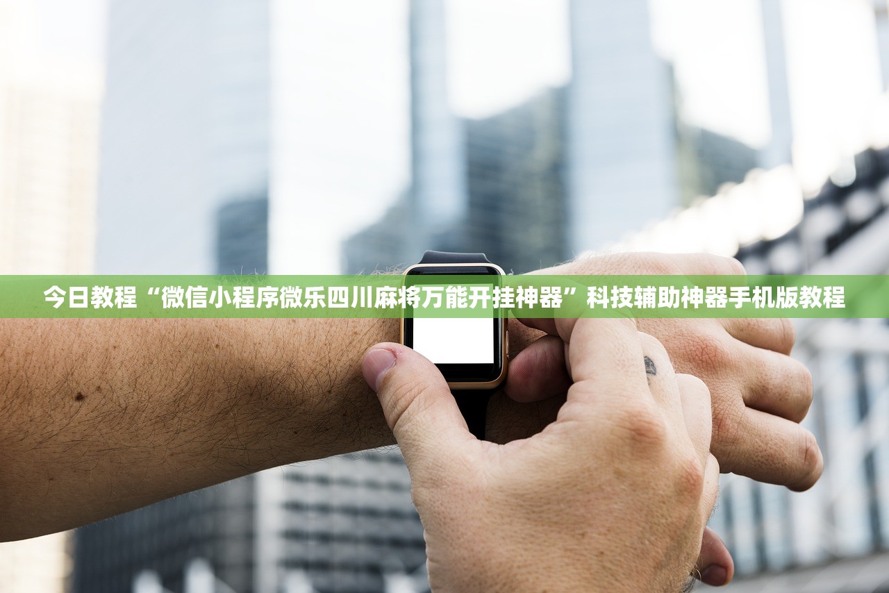 今日教程“微信小程序微乐四川麻将万能开挂神器	”科技辅助神器手机版教程