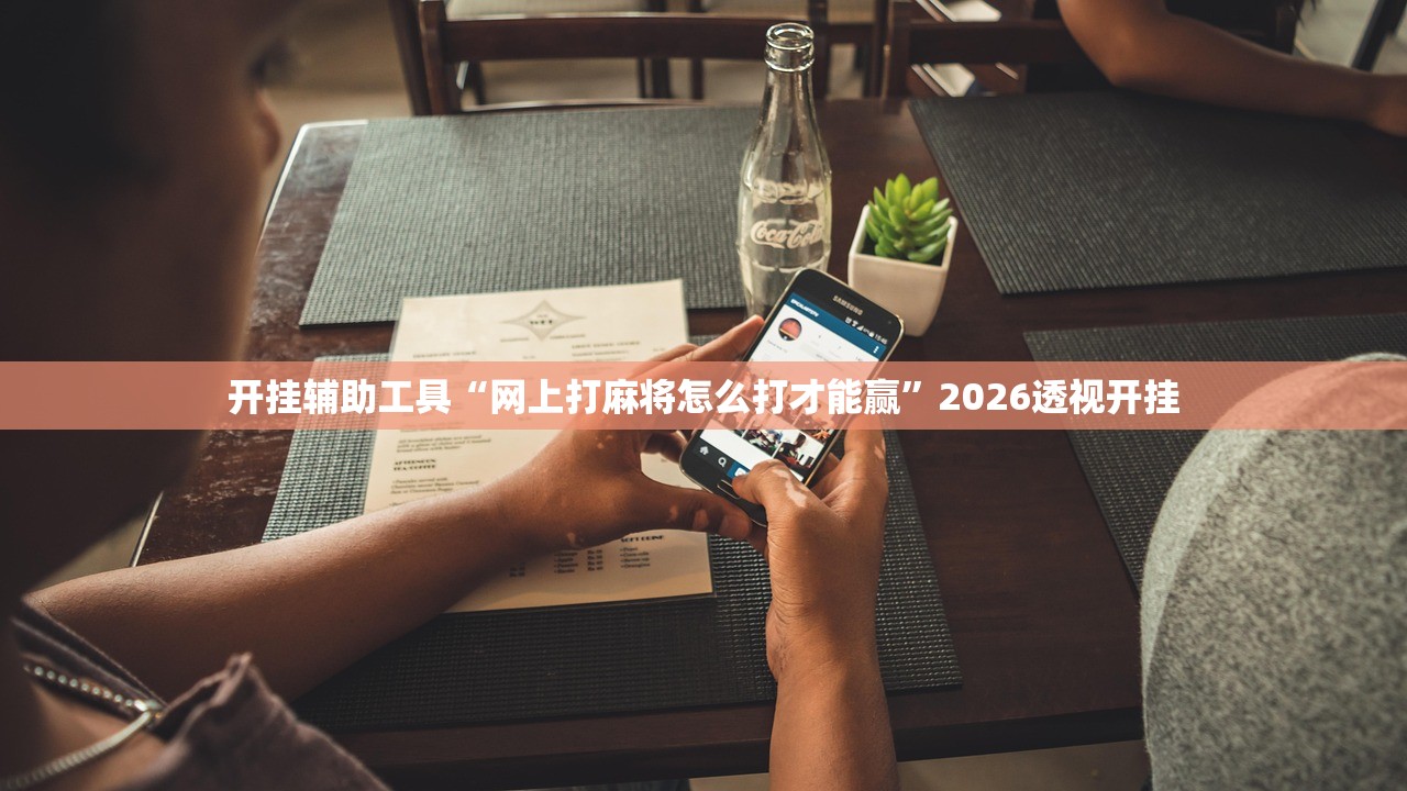 开挂辅助工具“网上打麻将怎么打才能赢”2026透视开挂