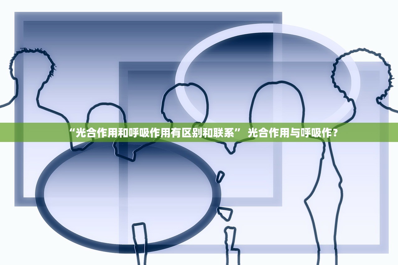 “光合作用和呼吸作用有区别和联系” 光合作用与呼吸作？