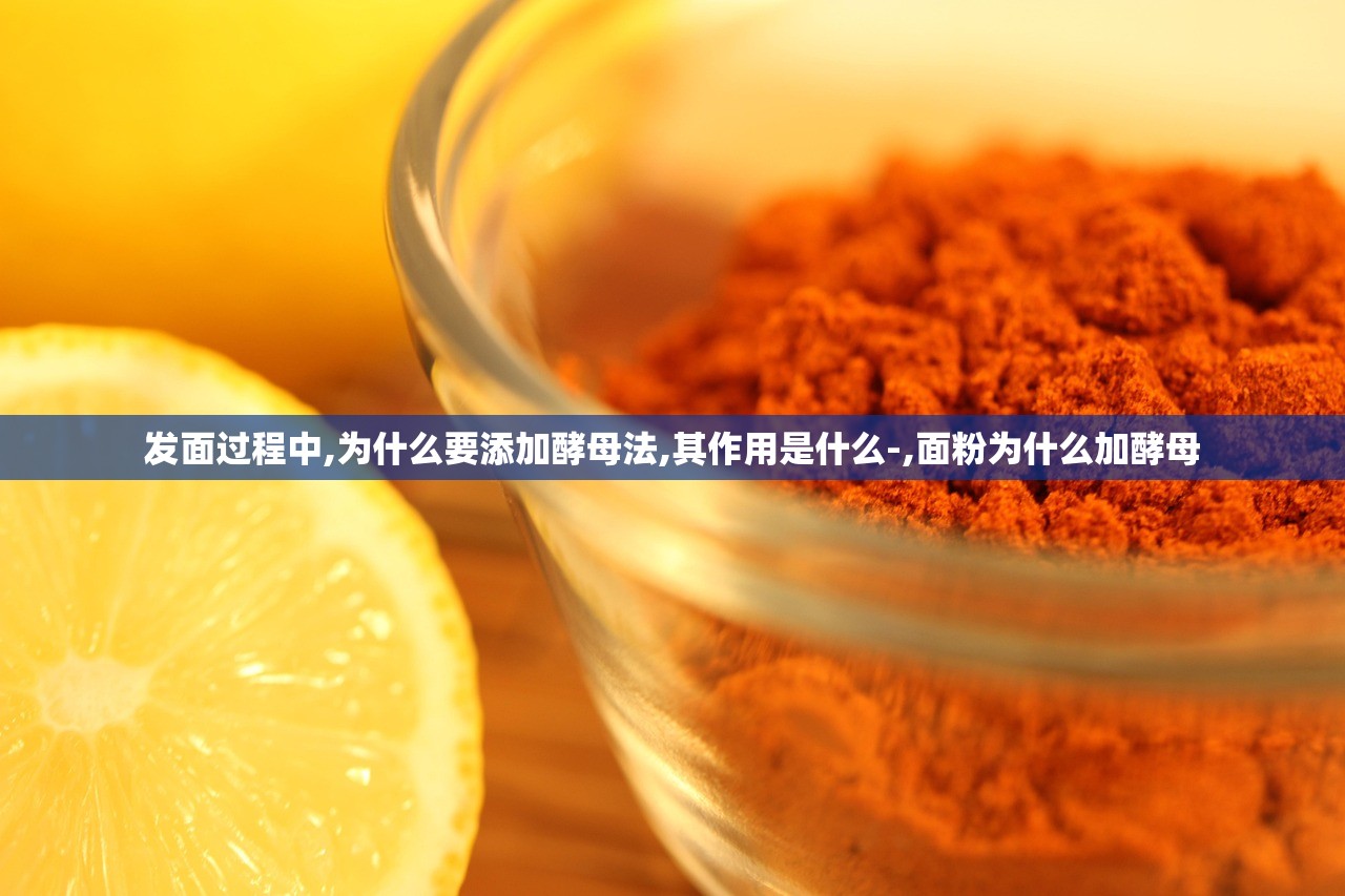 发面过程中,为什么要添加酵母法,其作用是什么-,面粉为什么加酵母