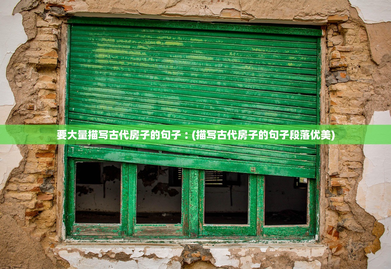 要大量描写古代房子的句子︰(描写古代房子的句子段落优美) 要大量描写古代房子的句子︰(描写古代房子的句子段落优美)