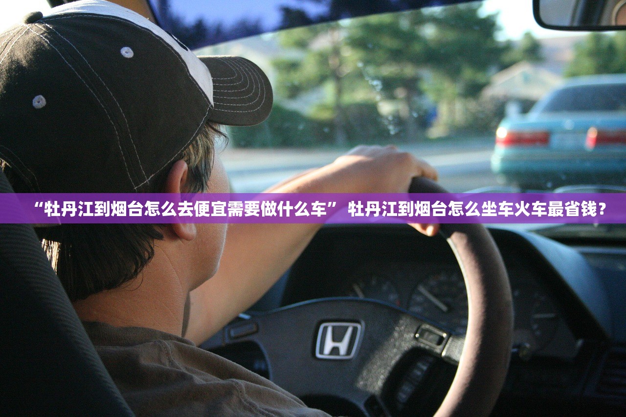 “牡丹江到烟台怎么去便宜需要做什么车” 牡丹江到烟台怎么坐车火车最省钱？