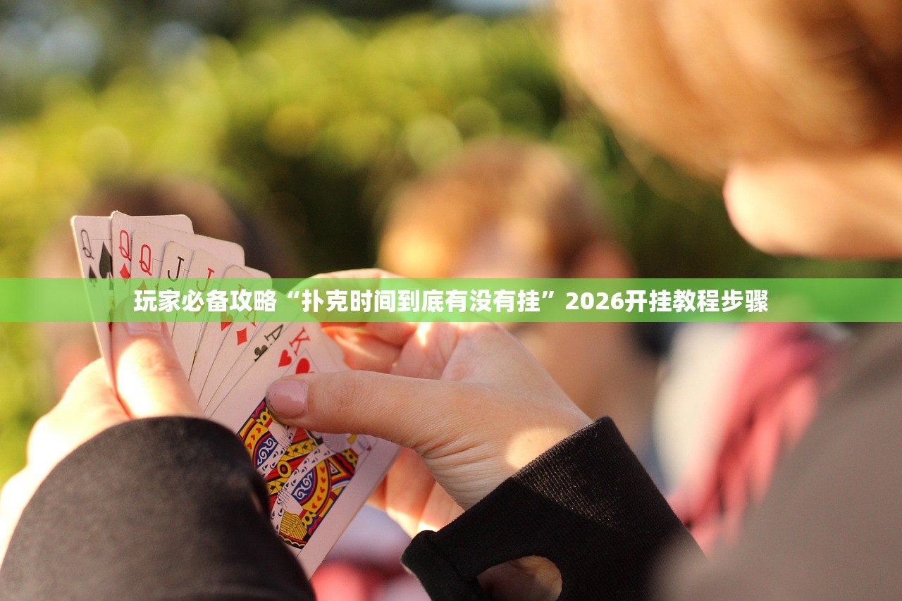 玩家必备攻略“扑克时间到底有没有挂”2026开挂教程步骤