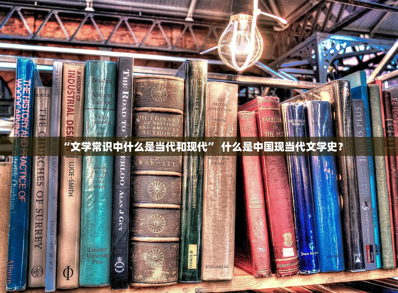 “文学常识中什么是当代和现代” 什么是中国现当代文学史？