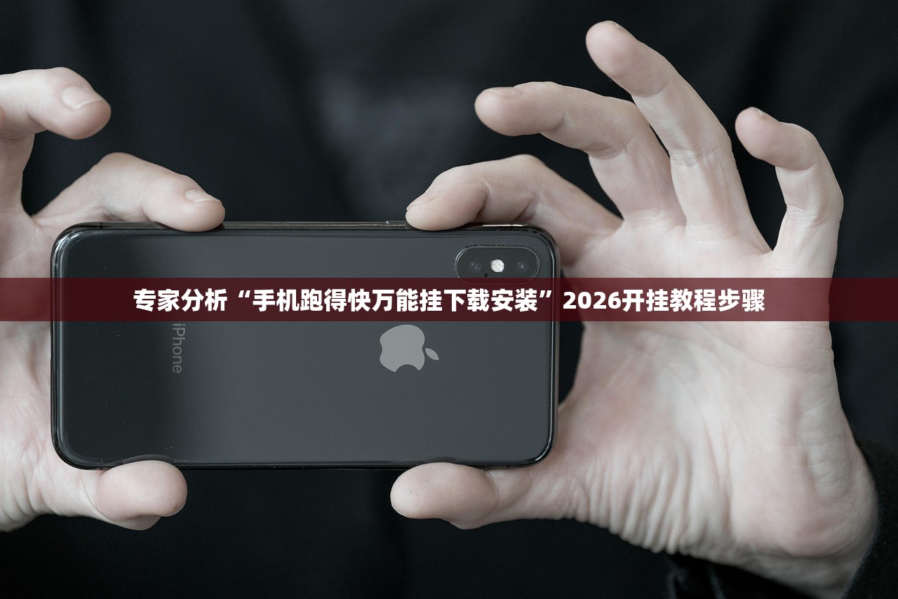 专家分析“手机跑得快万能挂下载安装”2026开挂教程步骤