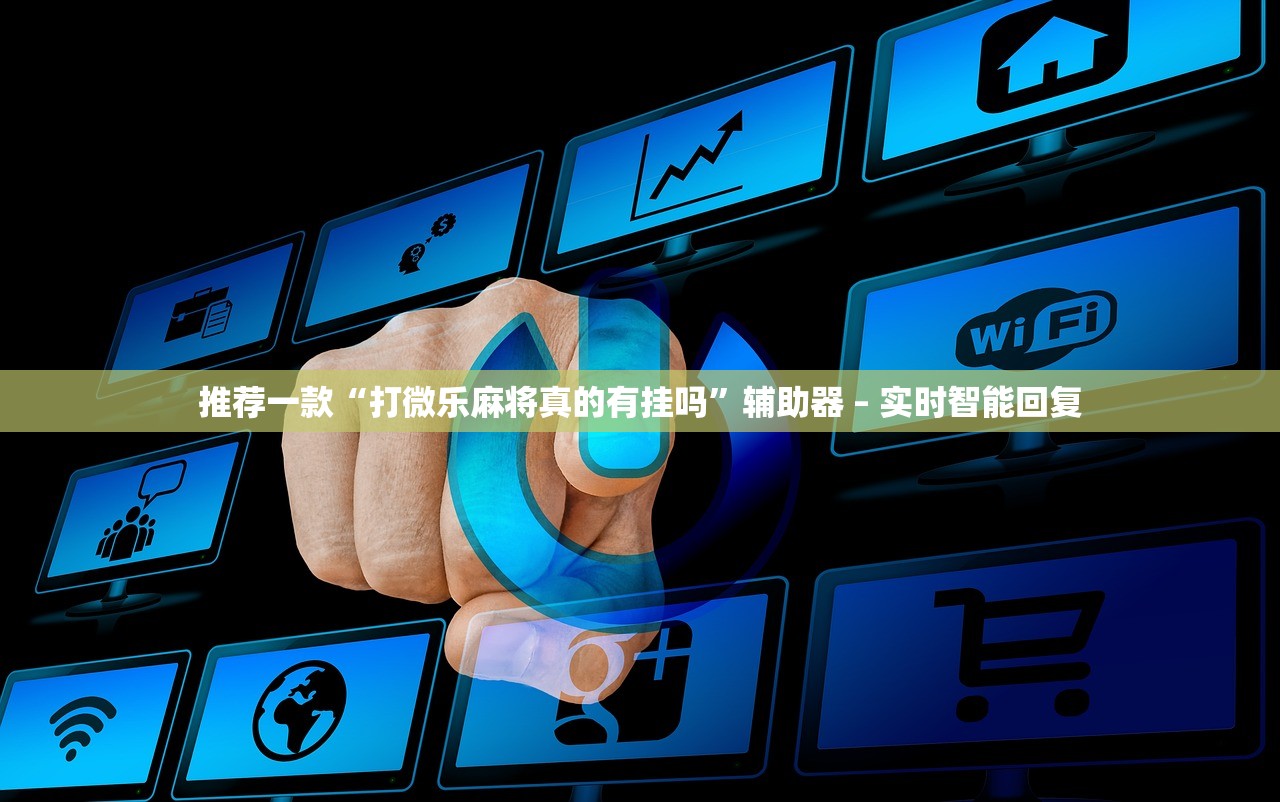 推荐一款“打微乐麻将真的有挂吗”辅助器 – 实时智能回复