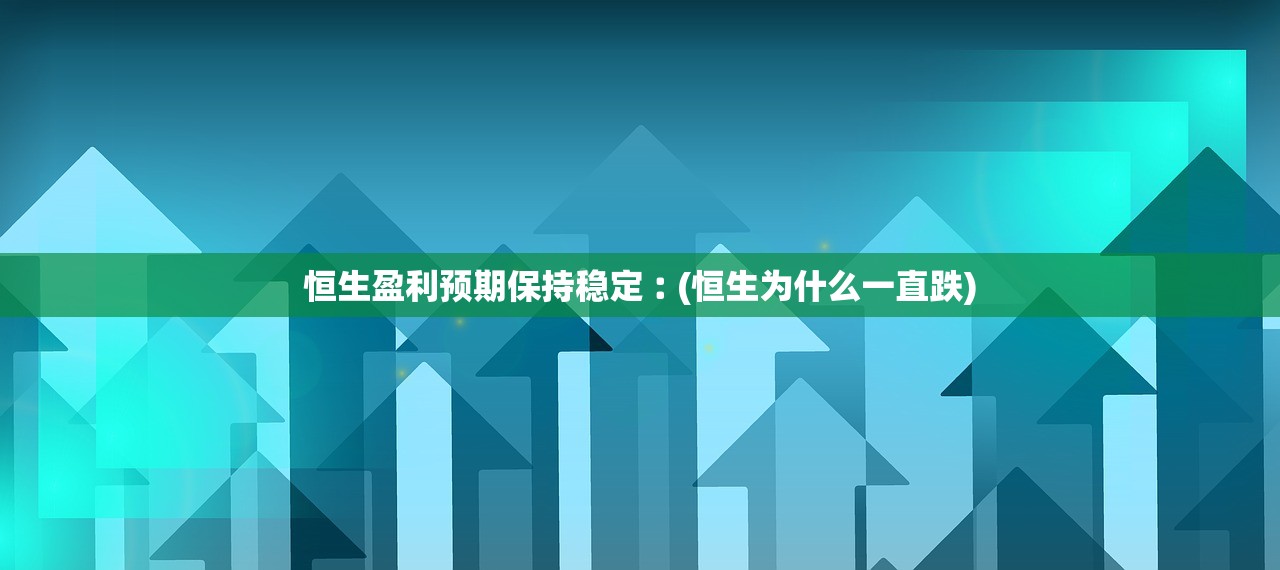 恒生盈利预期保持稳定︰(恒生为什么一直跌)