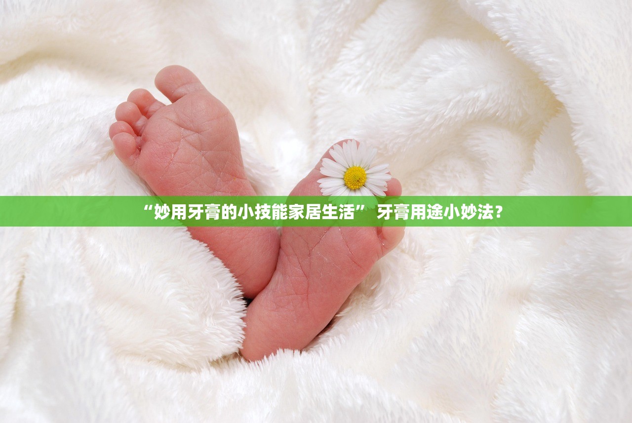“妙用牙膏的小技能家居生活” 牙膏用途小妙法？