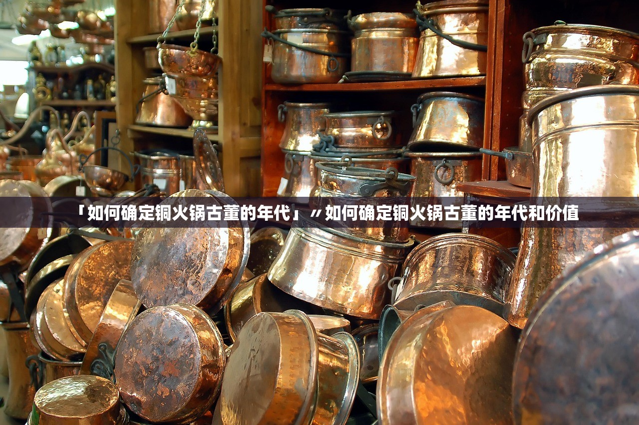 「如何确定铜火锅古董的年代」〃如何确定铜火锅古董的年代和价值