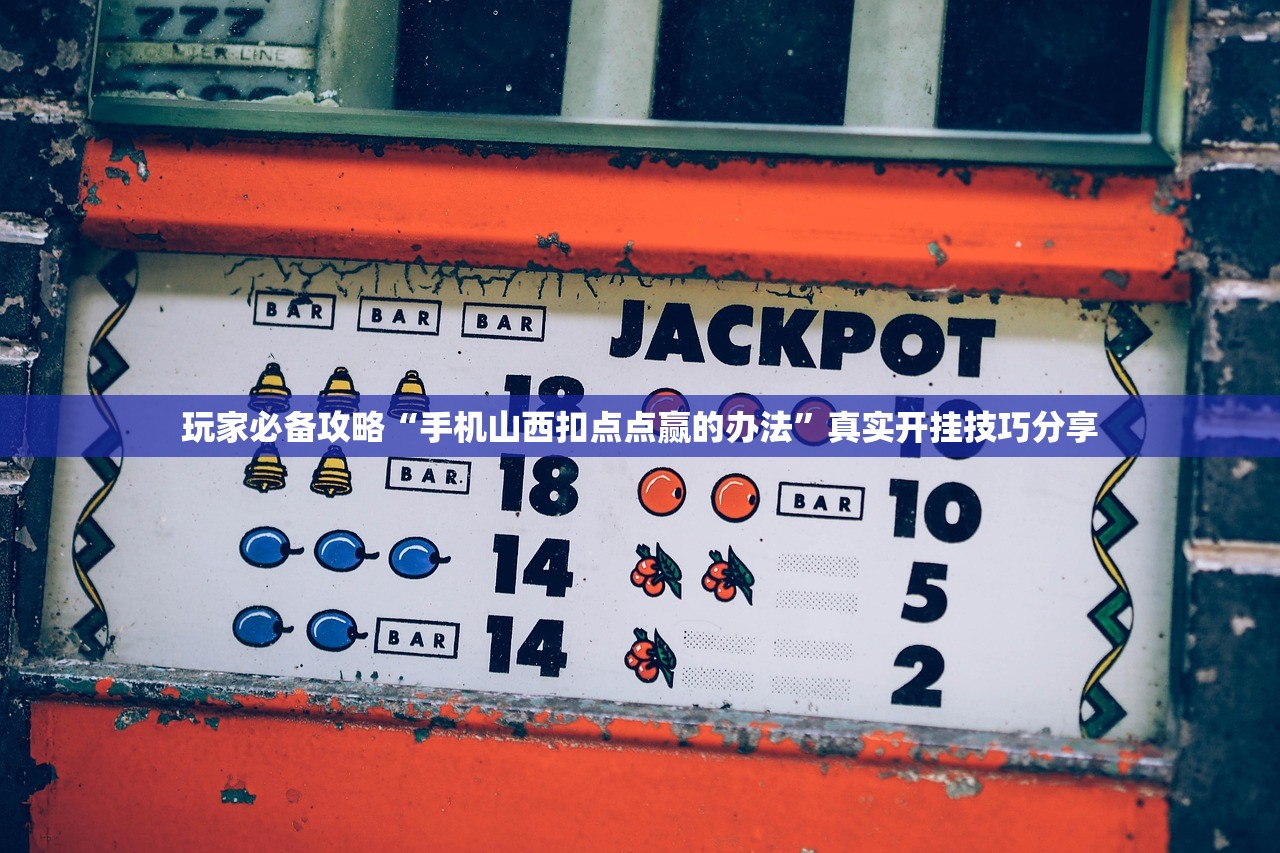 玩家必备攻略“手机山西扣点点赢的办法	”真实开挂技巧分享