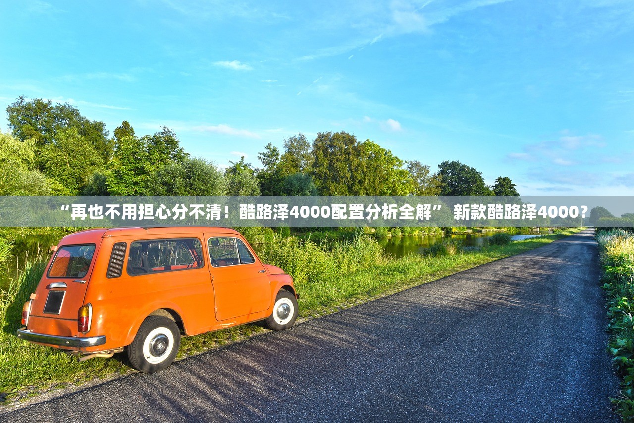 “再也不用担心分不清！酷路泽4000配置分析全解” 新款酷路泽4000？