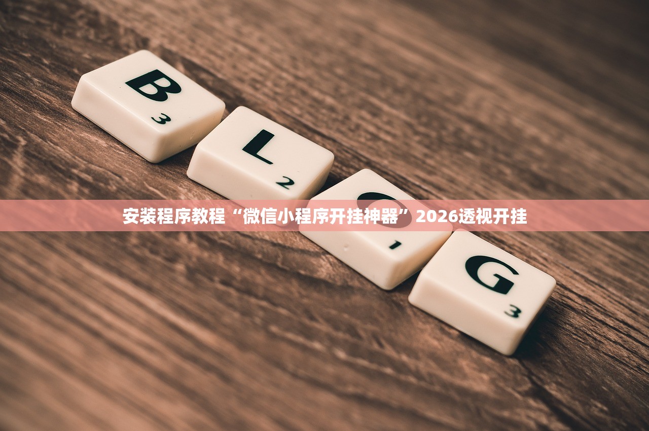 安装程序教程“微信小程序开挂神器”2026透视开挂