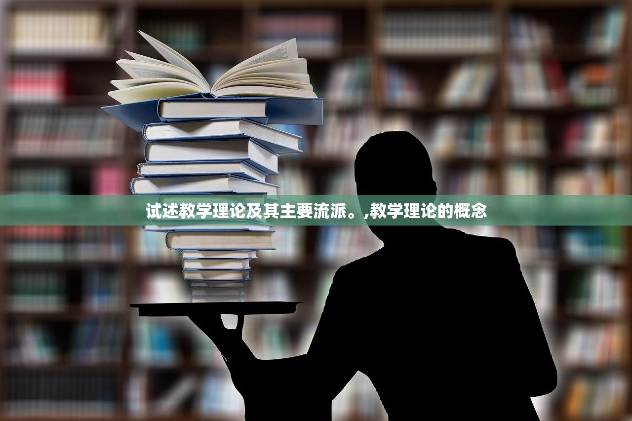 试述教学理论及其主要流派。,教学理论的概念
