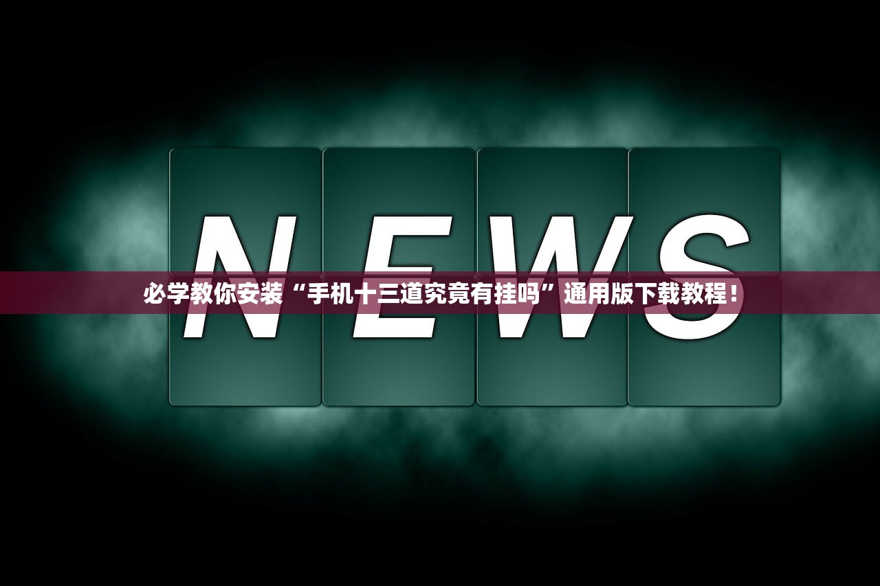 必学教你安装“手机十三道究竟有挂吗”通用版下载教程！