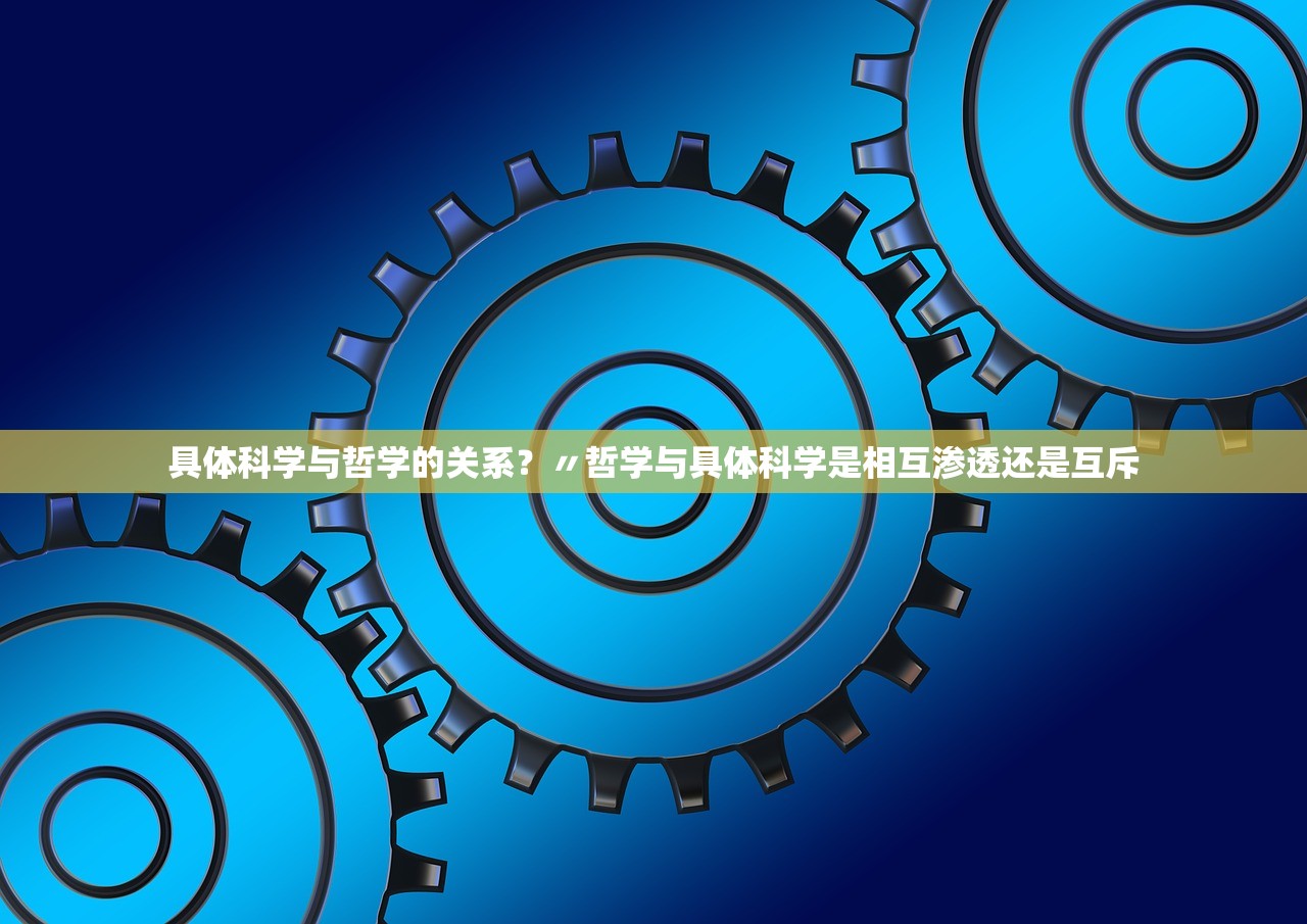 具体科学与哲学的关系?〃哲学与具体科学是相互渗透还是互斥 具体科学与哲学的关系?〃哲学与具体科学是相互渗透还是互斥