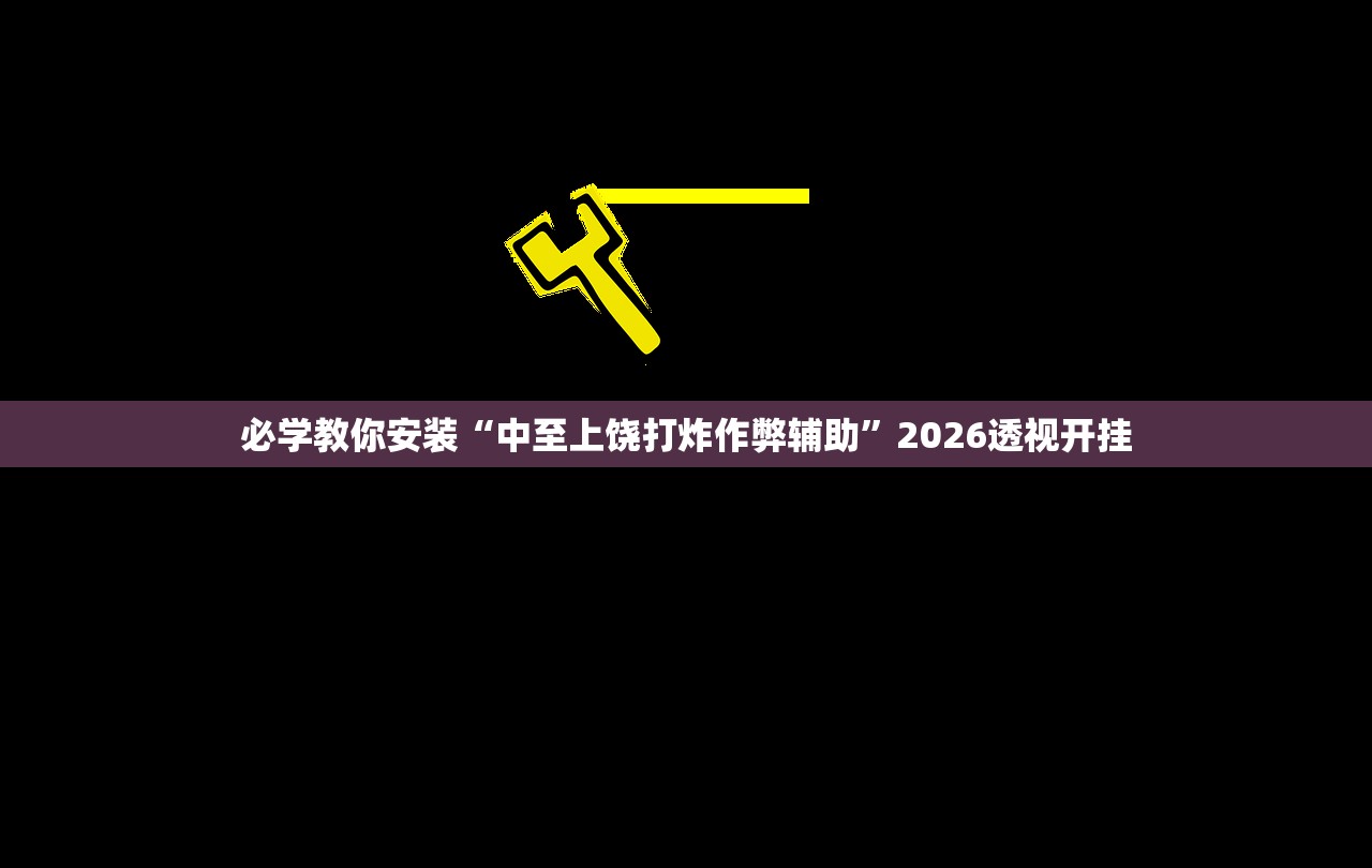 必学教你安装“中至上饶打炸作弊辅助”2026透视开挂