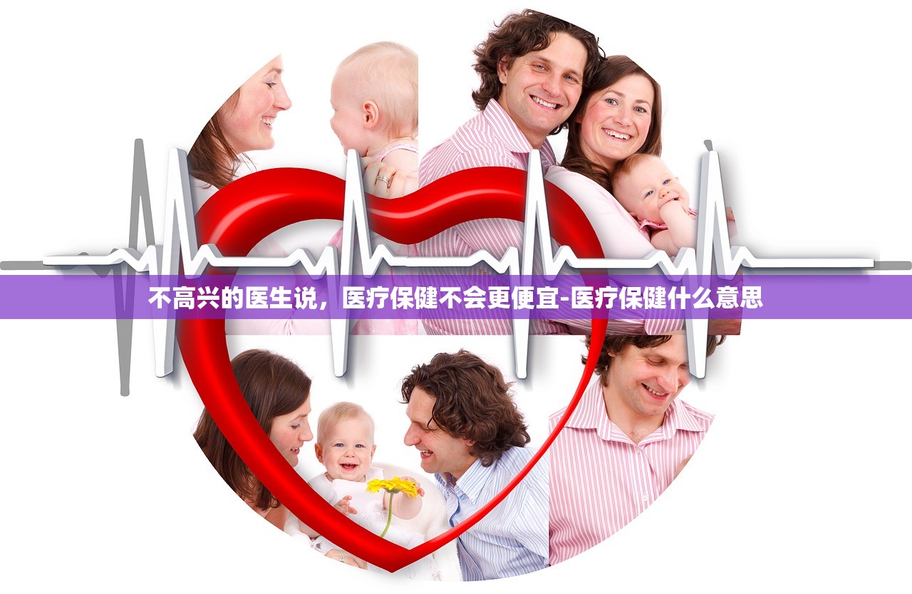 不高兴的医生说	，医疗保健不会更便宜-医疗保健什么意思