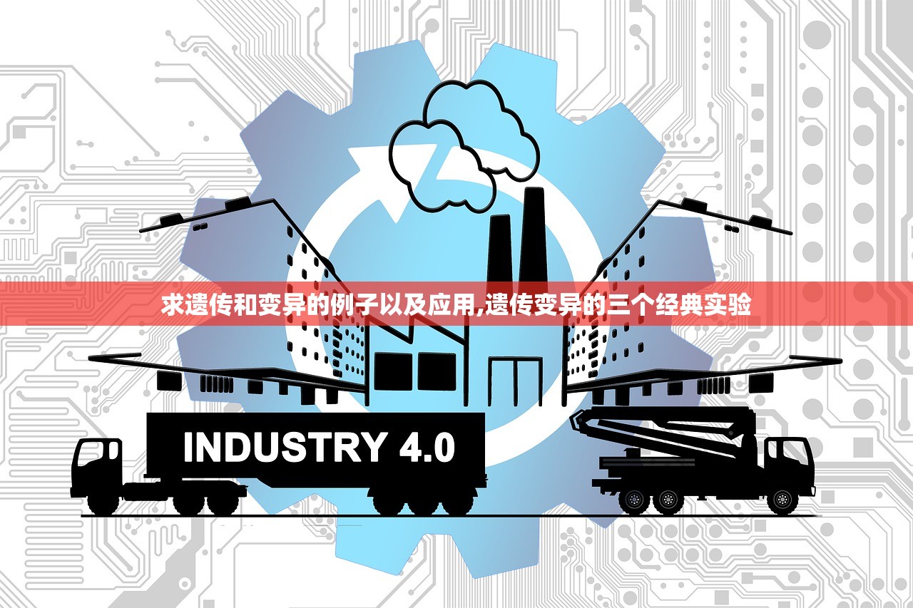 求遗传和变异的例子以及应用,遗传变异的三个经典实验 求遗传和变异的例子以及应用,遗传变异的三个经典实验