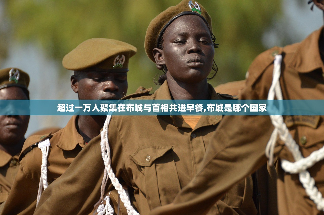 超过一万人聚集在布城与首相共进早餐,布城是哪个国家 超过一万人聚集在布城与首相共进早餐,布城是哪个国家