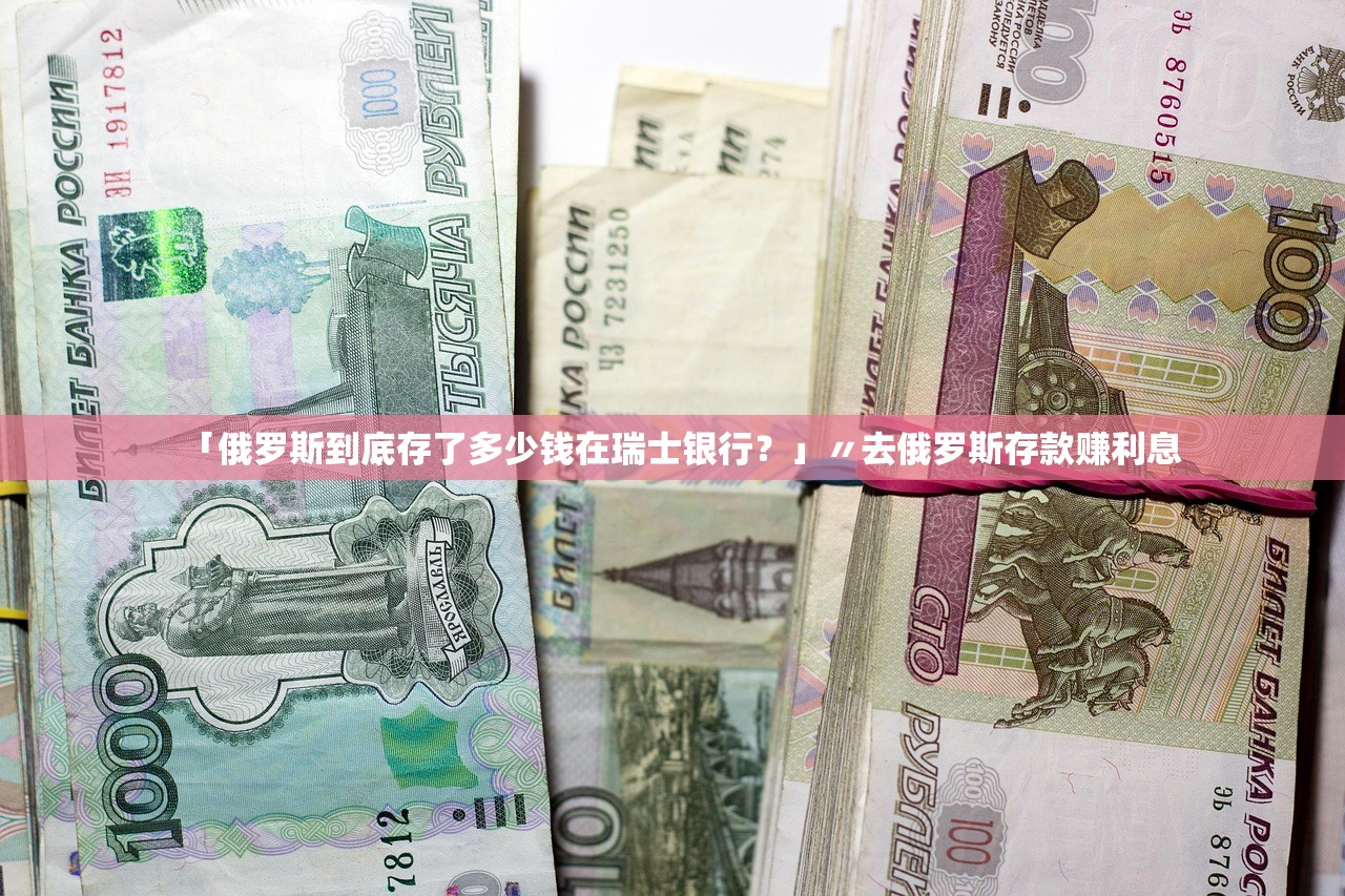 「俄罗斯到底存了多少钱在瑞士银行？」〃去俄罗斯存款赚利息