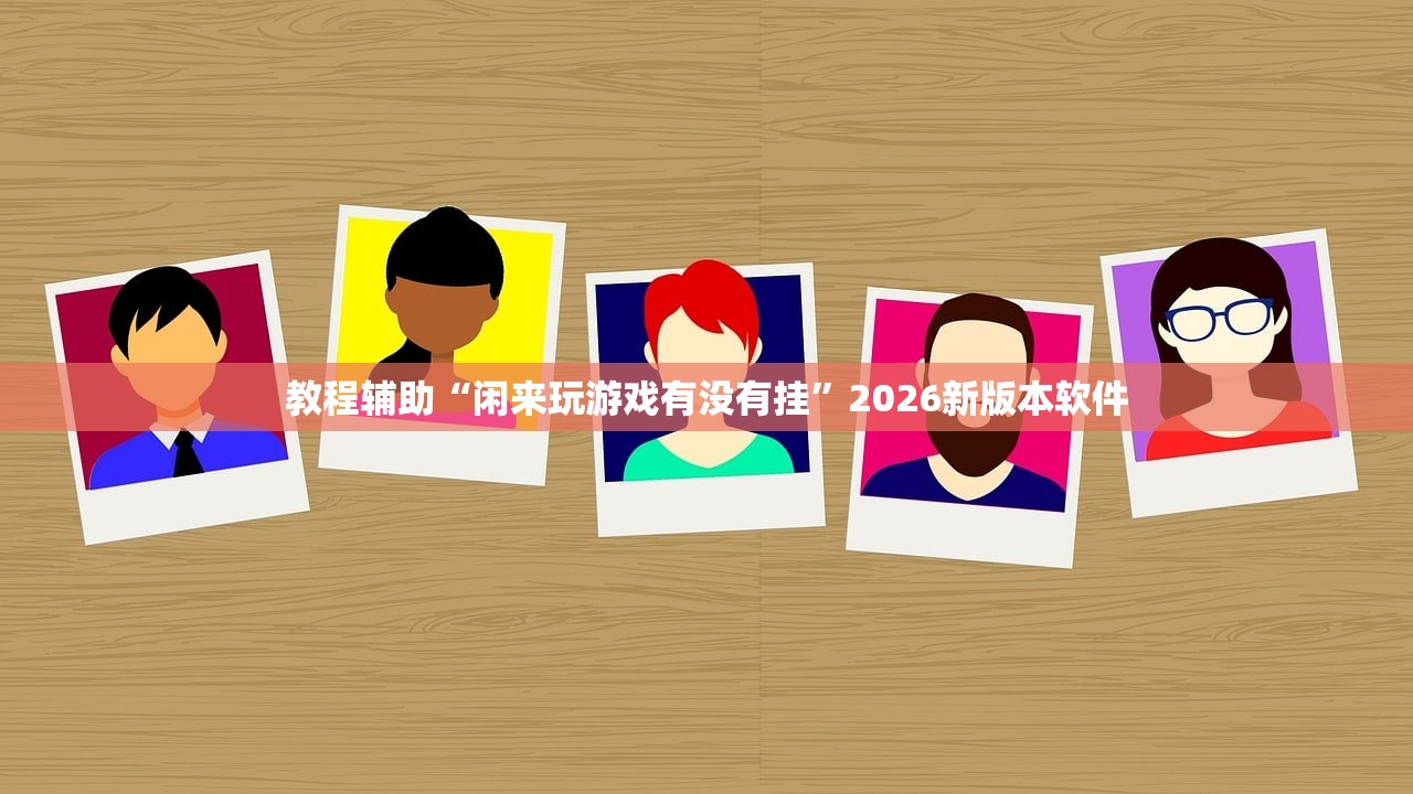 教程辅助“闲来玩游戏有没有挂”2026新版本软件