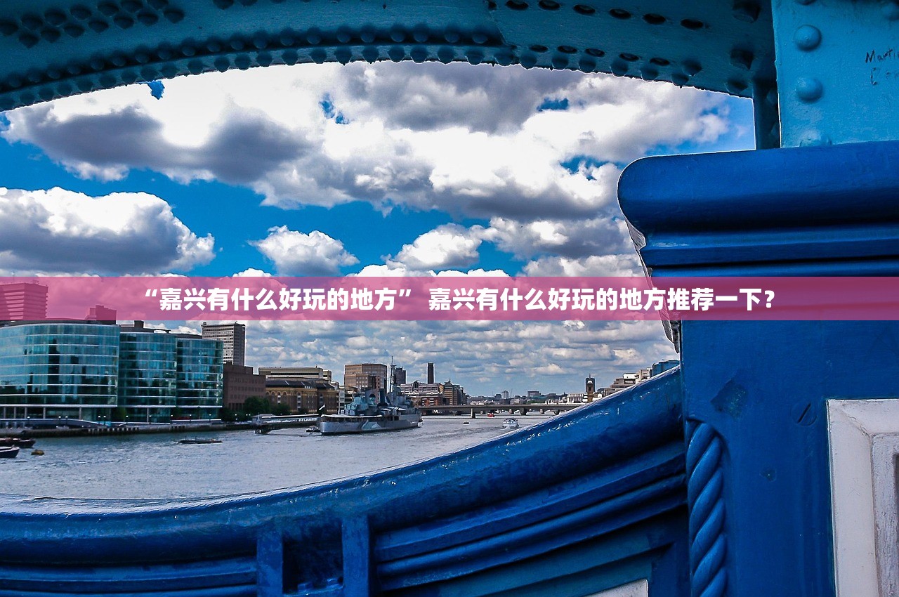 “嘉兴有什么好玩的地方” 嘉兴有什么好玩的地方推荐一下？