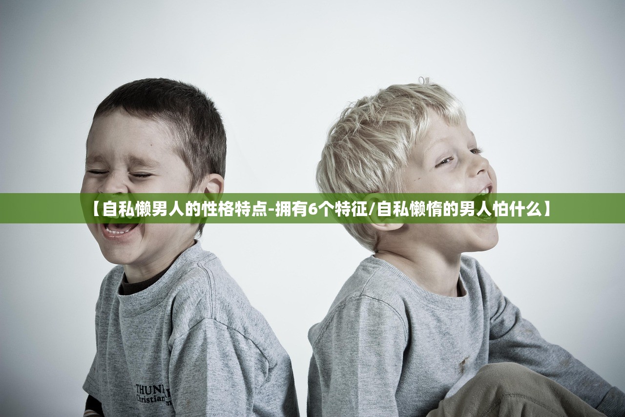 【自私懒男人的性格特点-拥有6个特征/自私懒惰的男人怕什么】