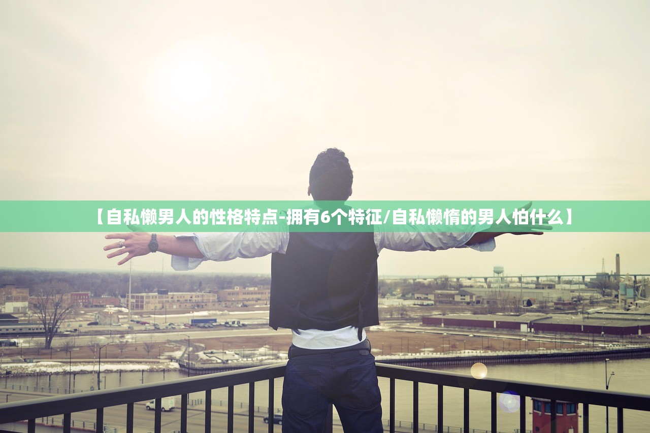 【自私懒男人的性格特点-拥有6个特征/自私懒惰的男人怕什么】