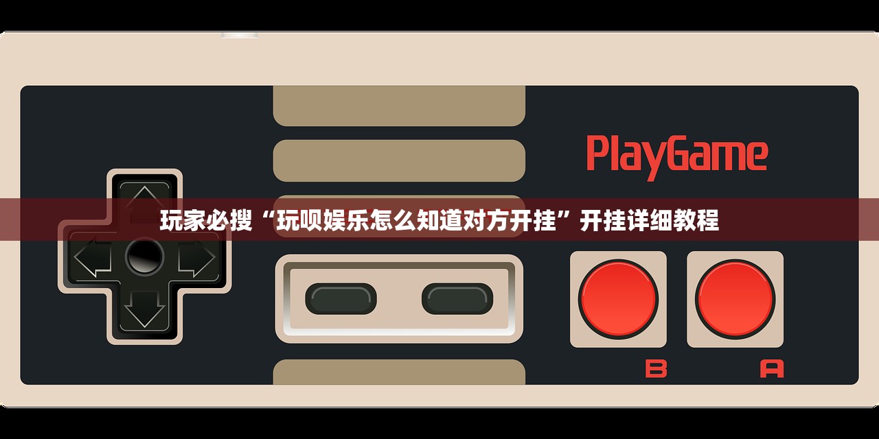 玩家必搜“玩呗娱乐怎么知道对方开挂”开挂详细教程