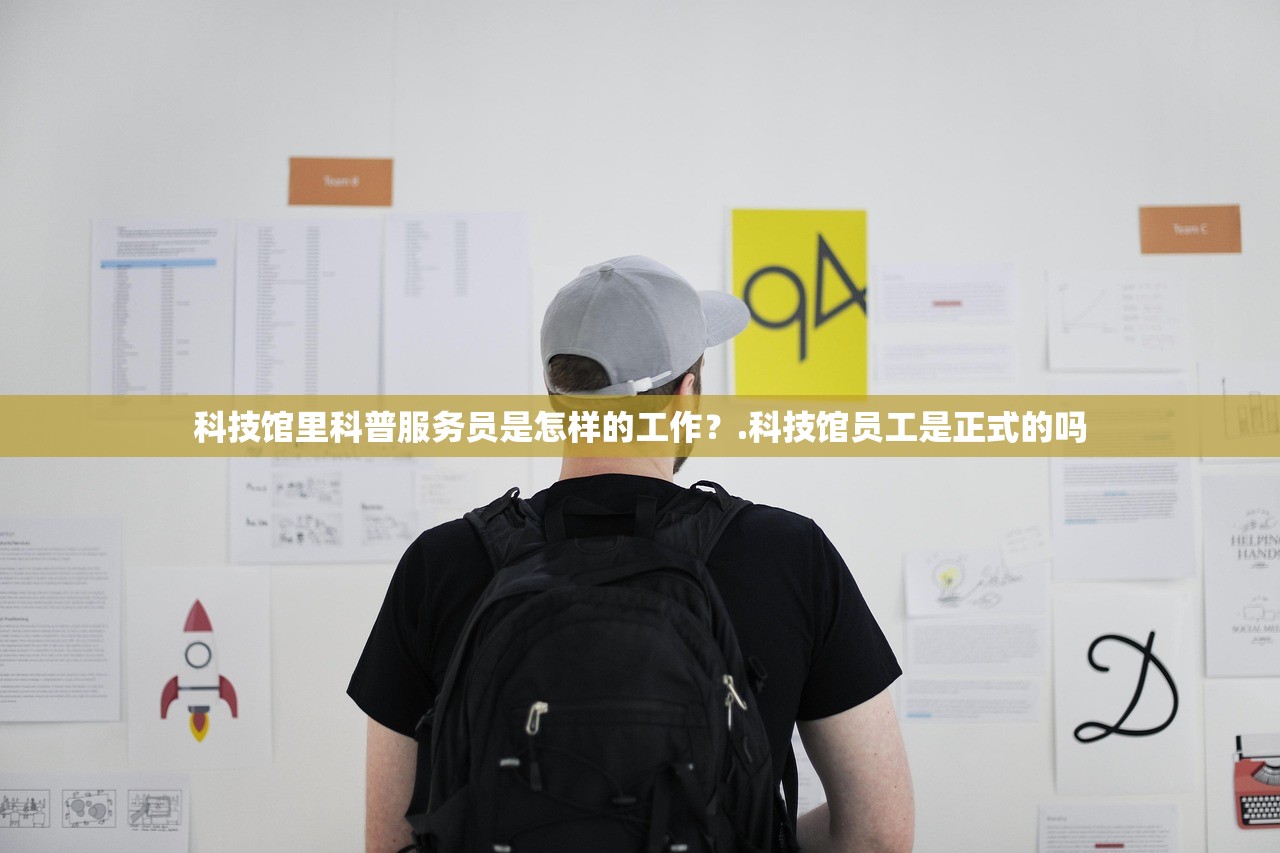 科技馆里科普服务员是怎样的工作？.科技馆员工是正式的吗