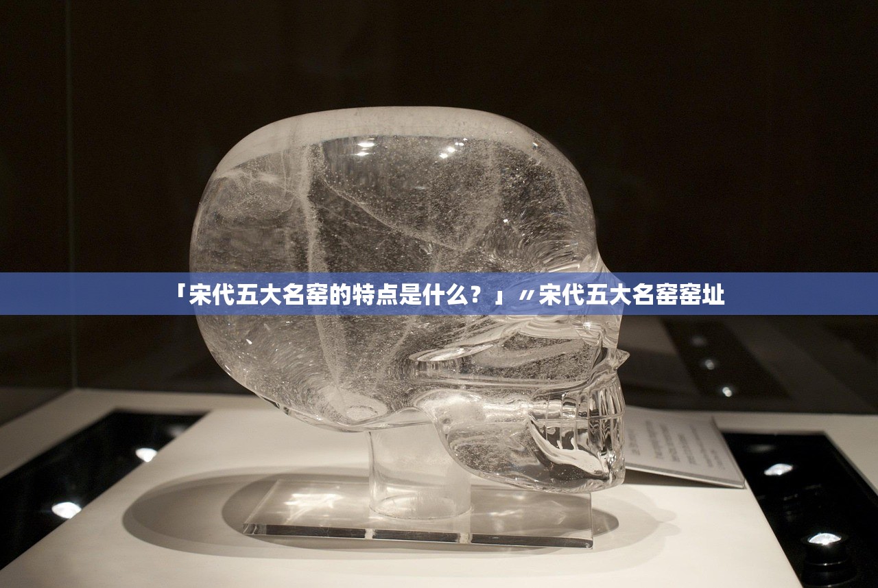 「宋代五大名窑的特点是什么?」〃宋代五大名窑窑址 「宋代五大名窑的特点是什么?」〃宋代五大名窑窑址
