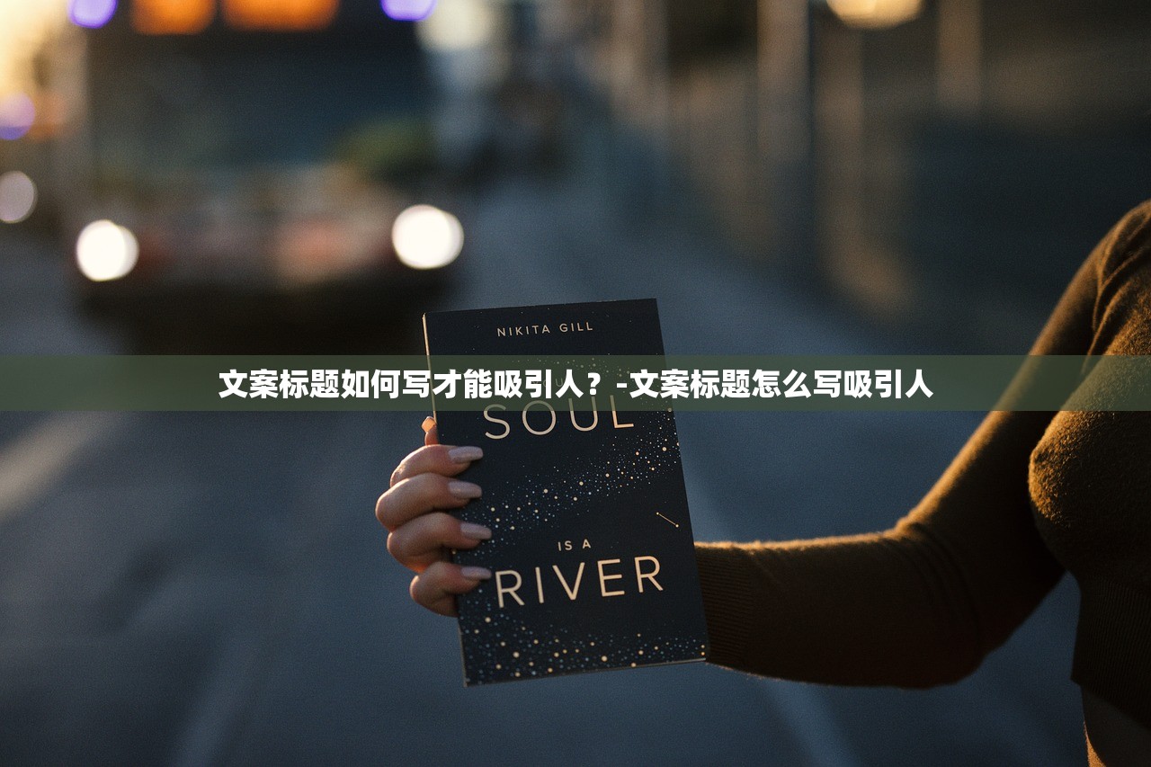 文案标题如何写才能吸引人?-文案标题怎么写吸引人 文案标题如何写才能吸引人?-文案标题怎么写吸引人