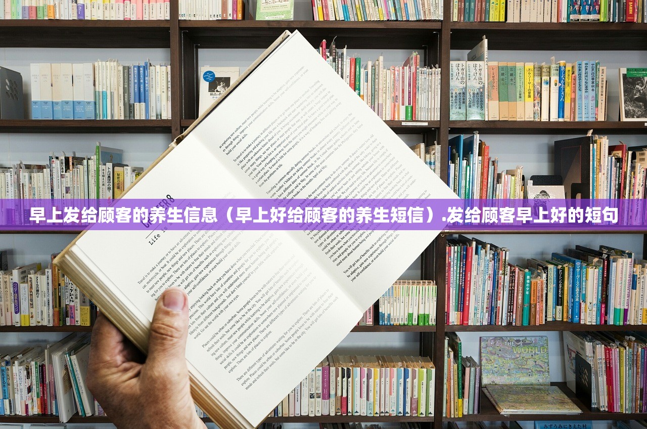 早上发给顾客的养生信息（早上好给顾客的养生短信）.发给顾客早上好的短句