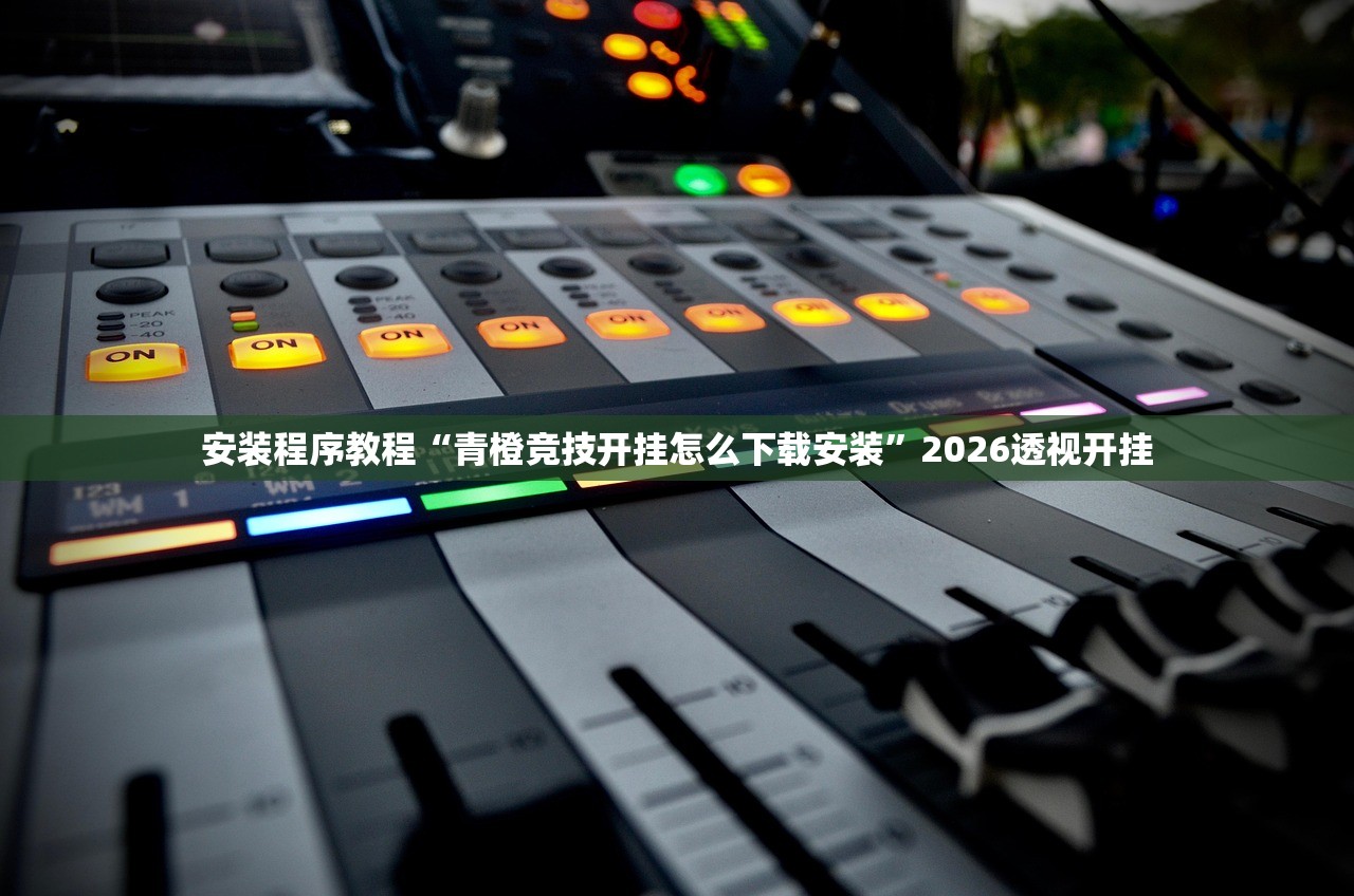 安装程序教程“青橙竞技开挂怎么下载安装	”2026透视开挂