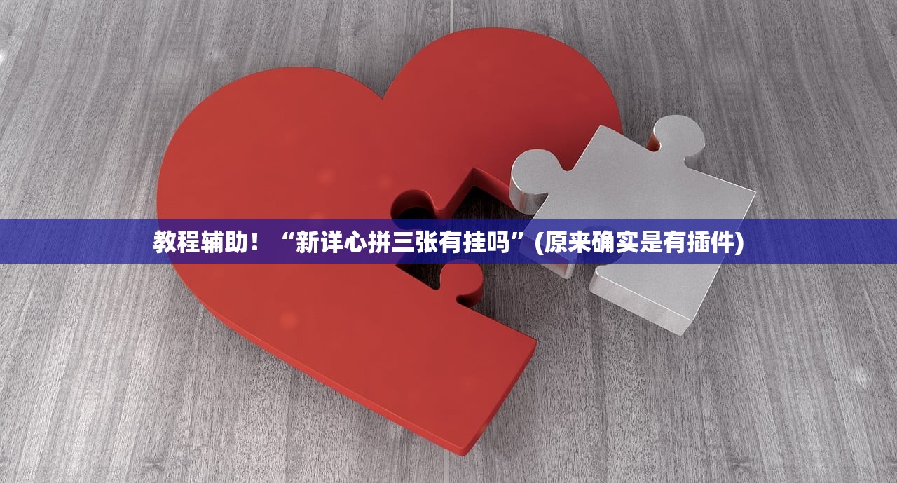 教程辅助！“新详心拼三张有挂吗”(原来确实是有插件)