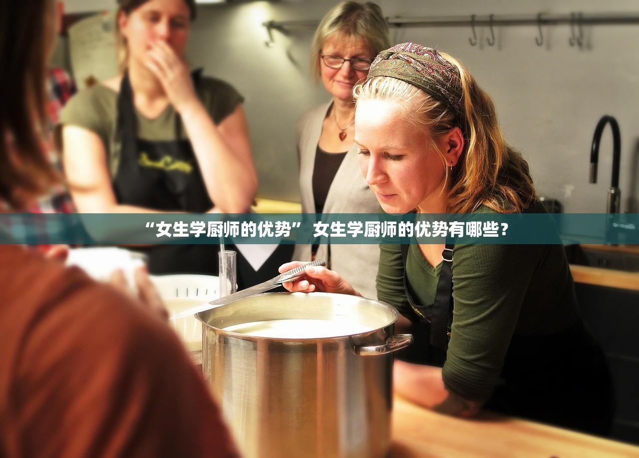 “女生学厨师的优势” 女生学厨师的优势有哪些？