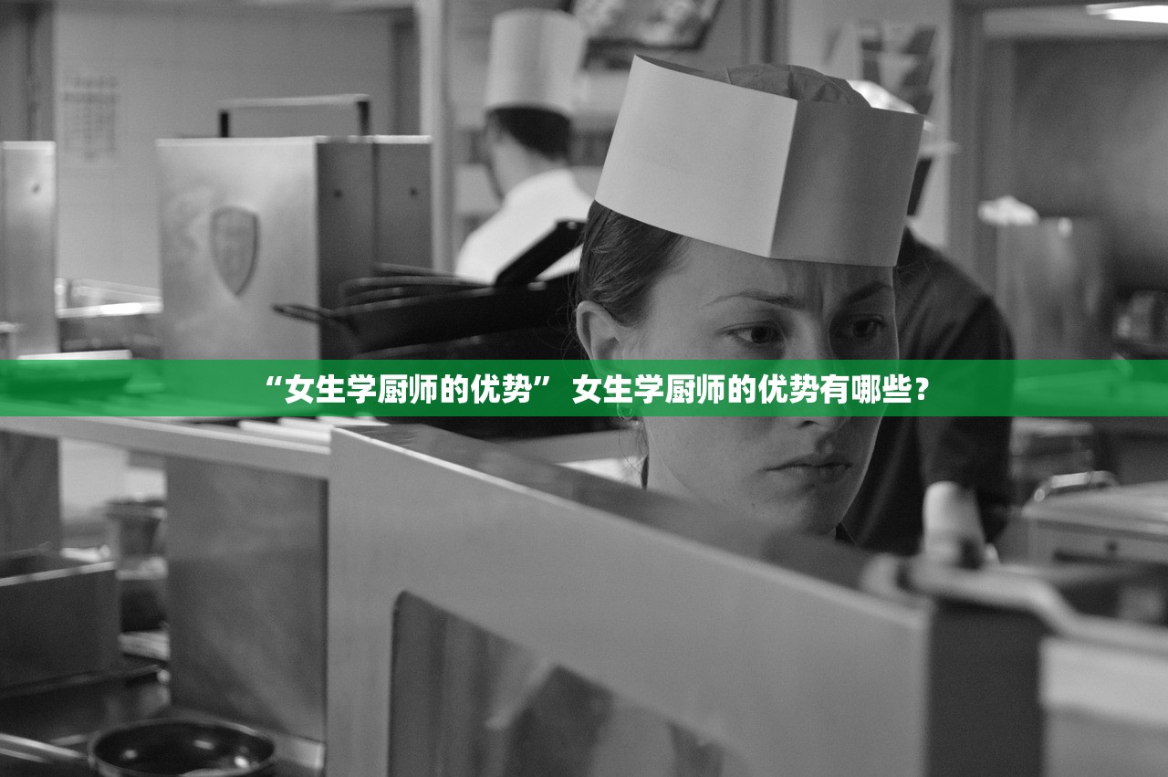 “女生学厨师的优势” 女生学厨师的优势有哪些？