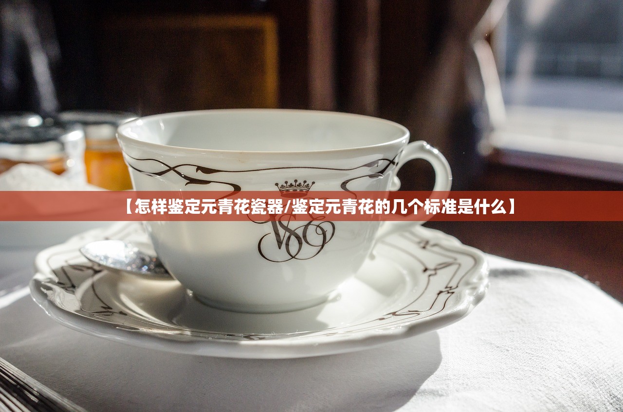 【怎样鉴定元青花瓷器/鉴定元青花的几个标准是什么】