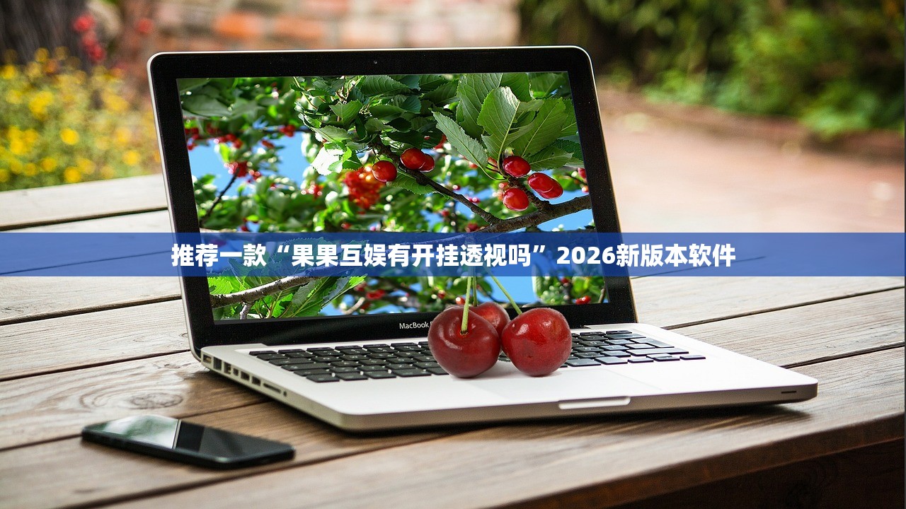 推荐一款“果果互娱有开挂透视吗”2026新版本软件