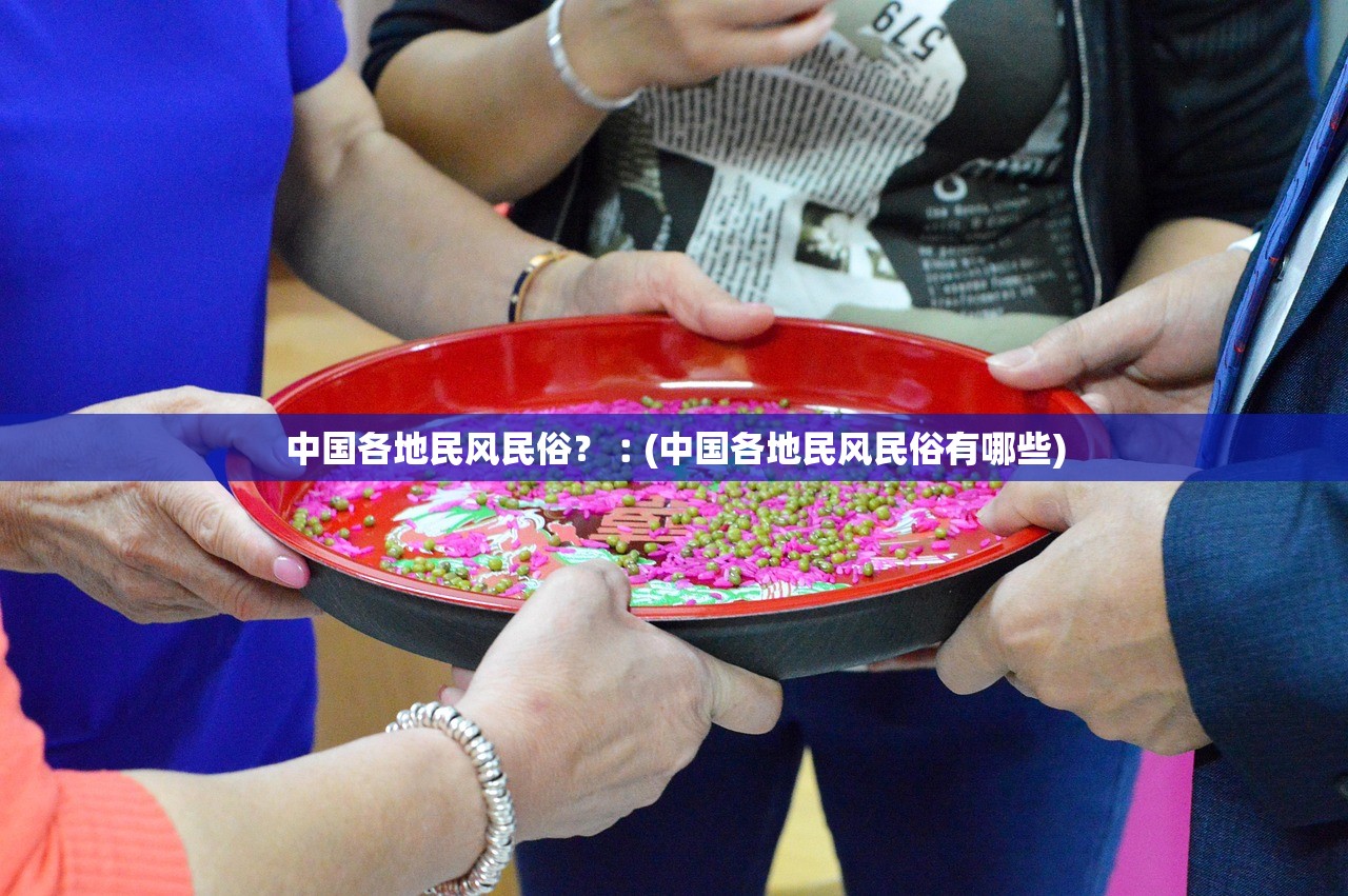 中国各地民风民俗?︰(中国各地民风民俗有哪些) 中国各地民风民俗?︰(中国各地民风民俗有哪些)